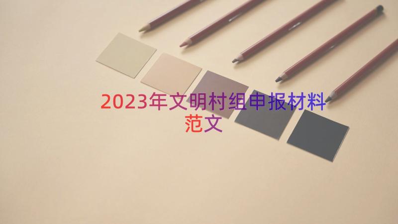 2023年文明村组申报材料范文（12篇）