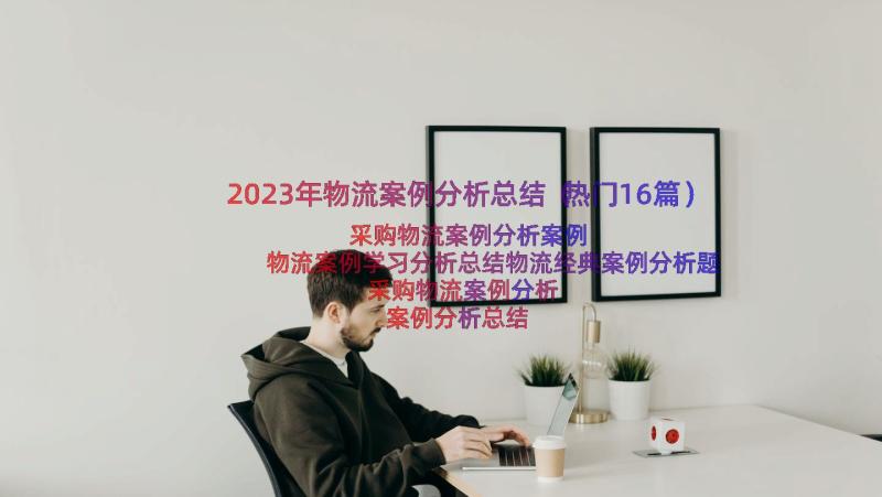 2023年物流案例分析总结（热门16篇）