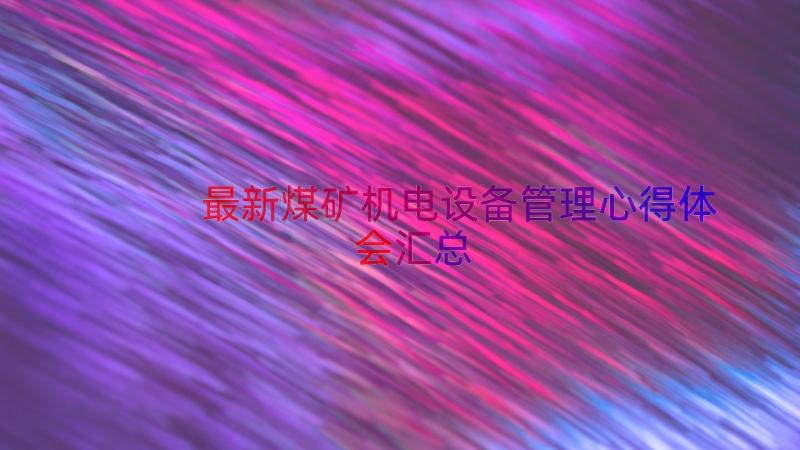 最新煤矿机电设备管理心得体会（汇总17篇）