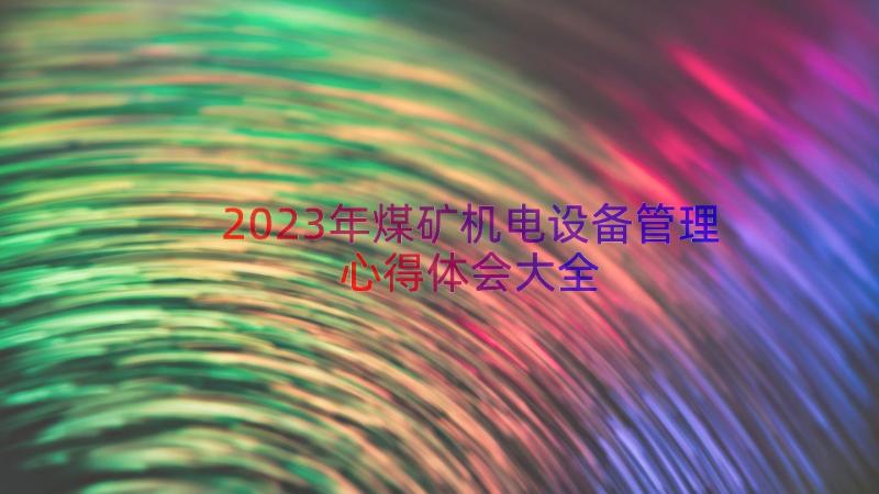 2023年煤矿机电设备管理心得体会大全（12篇）