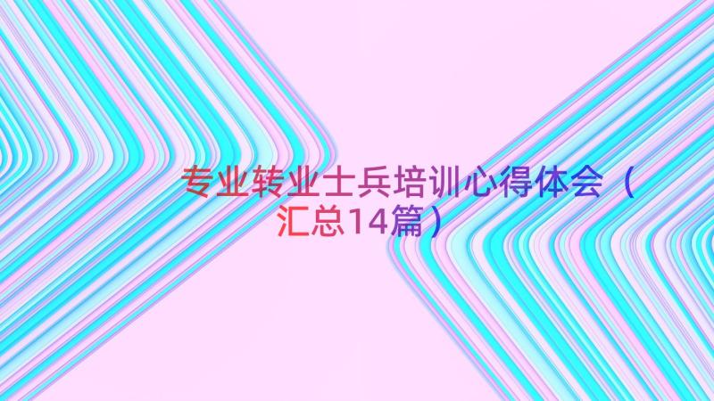 专业转业士兵培训心得体会（汇总14篇）