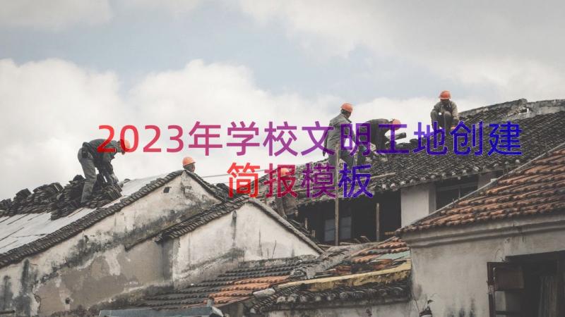 2023年学校文明工地创建简报（模板12篇）