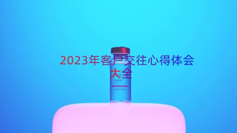 2023年客户交往心得体会大全（17篇）