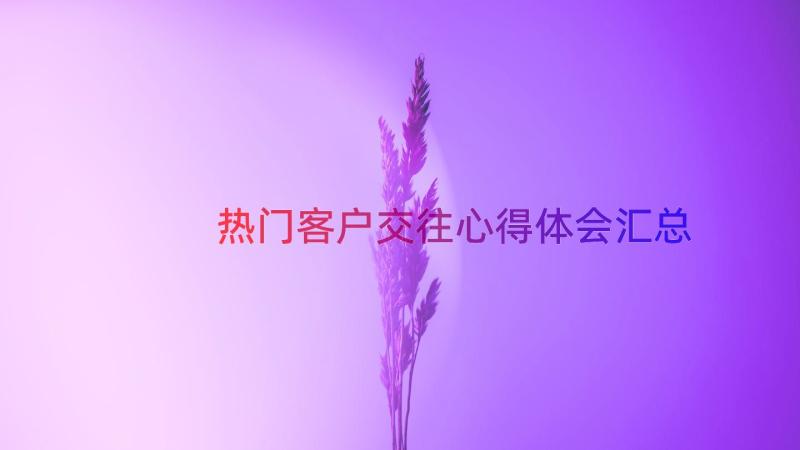 热门客户交往心得体会（汇总15篇）