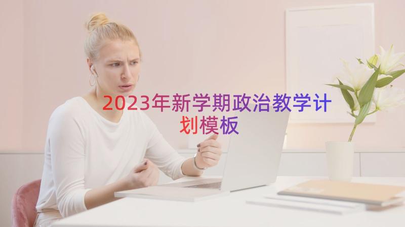 2023年新学期政治教学计划（模板15篇）