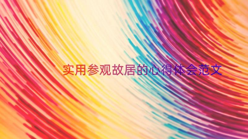 实用参观故居的心得体会范文（15篇）