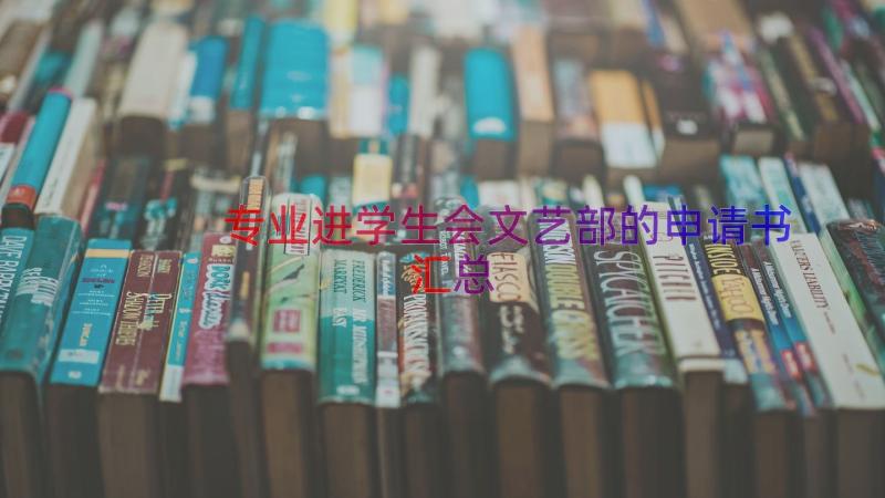 专业进学生会文艺部的申请书（汇总13篇）