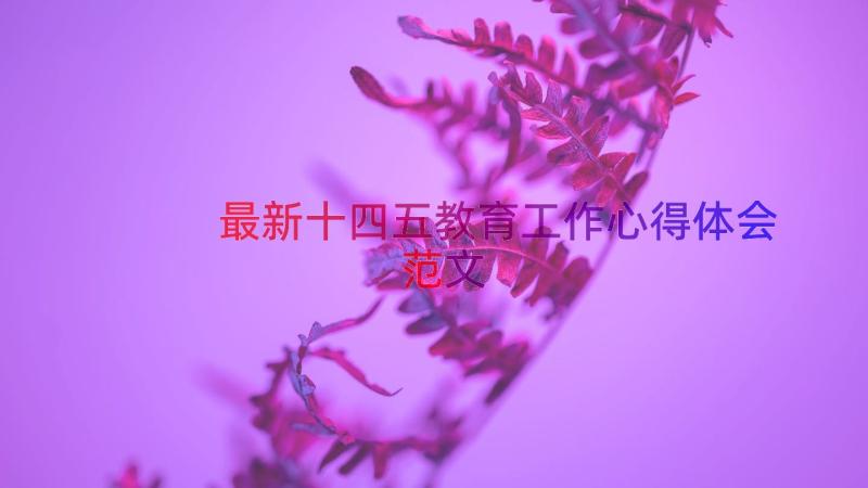 最新十四五教育工作心得体会范文（13篇）