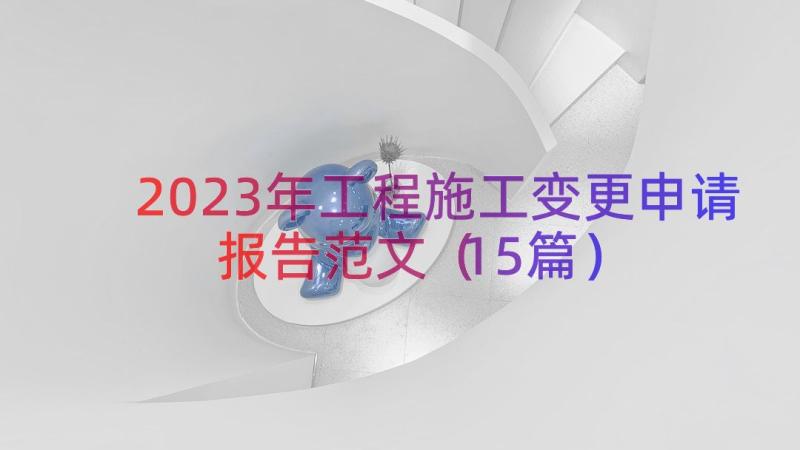 2023年工程施工变更申请报告范文（15篇）