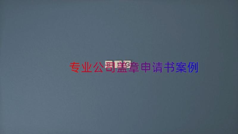 专业公司盖章申请书（案例13篇）