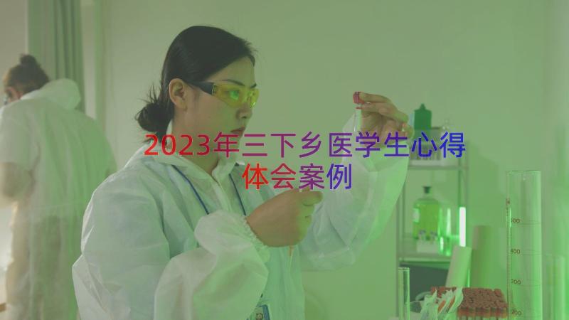2023年三下乡医学生心得体会（案例12篇）