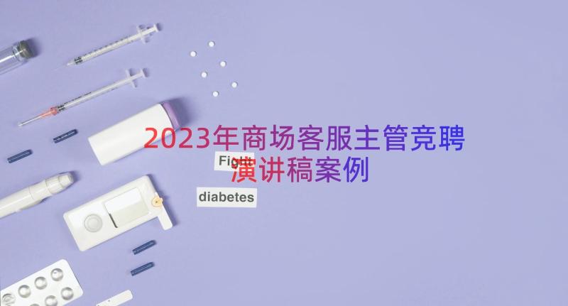 2023年商场客服主管竞聘演讲稿（案例18篇）