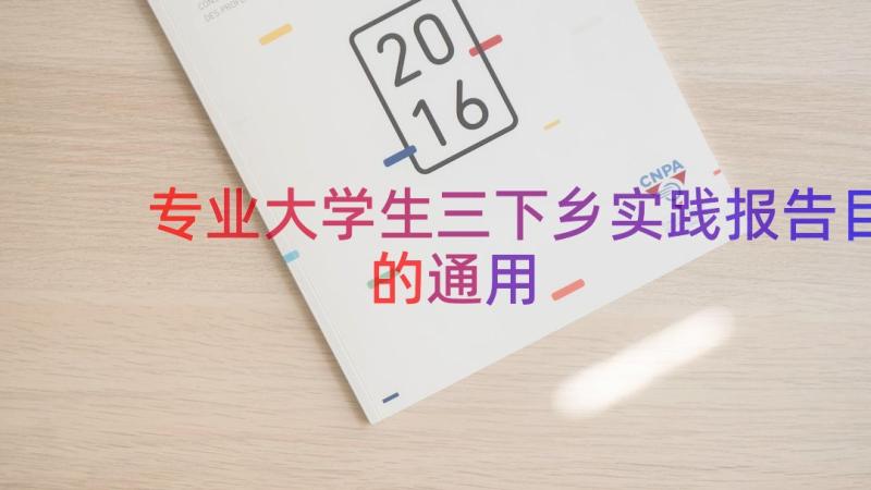 专业大学生三下乡实践报告目的（通用15篇）