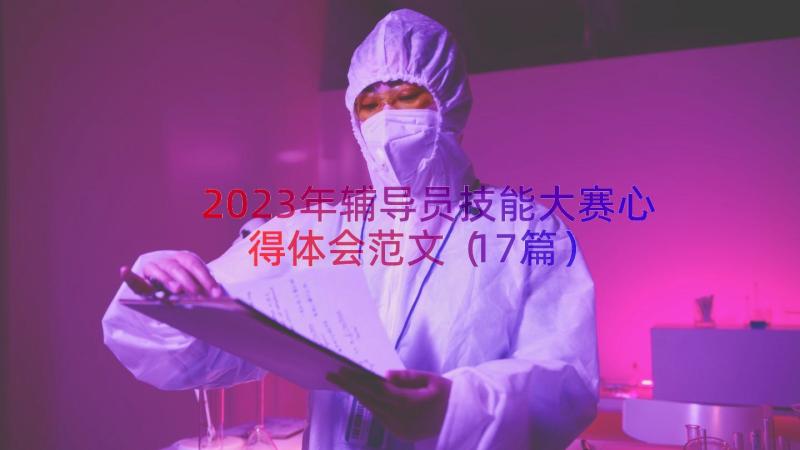 2023年辅导员技能大赛心得体会范文（17篇）