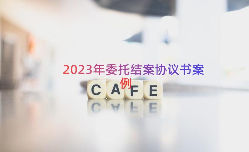 2023年委托结案协议书（案例16篇）