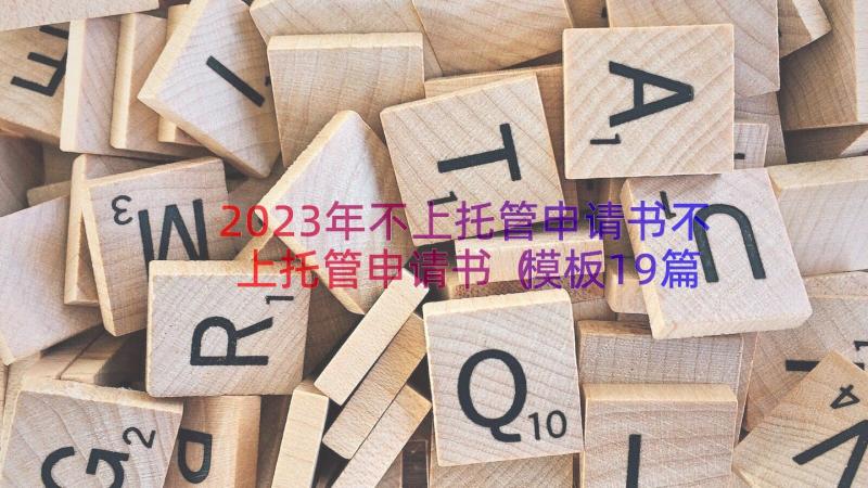 2023年不上托管申请书不上托管申请书（模板19篇）