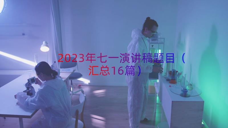 2023年七一演讲稿题目（汇总16篇）