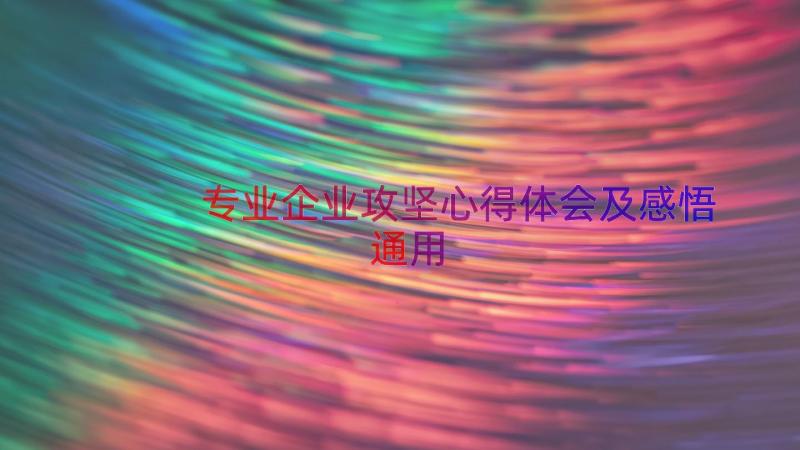 专业企业攻坚心得体会及感悟（通用17篇）