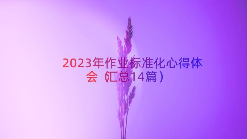 2023年作业标准化心得体会（汇总14篇）