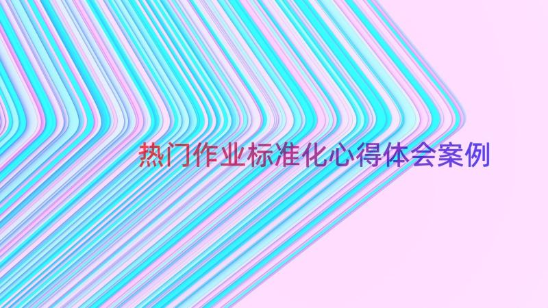 热门作业标准化心得体会（案例16篇）