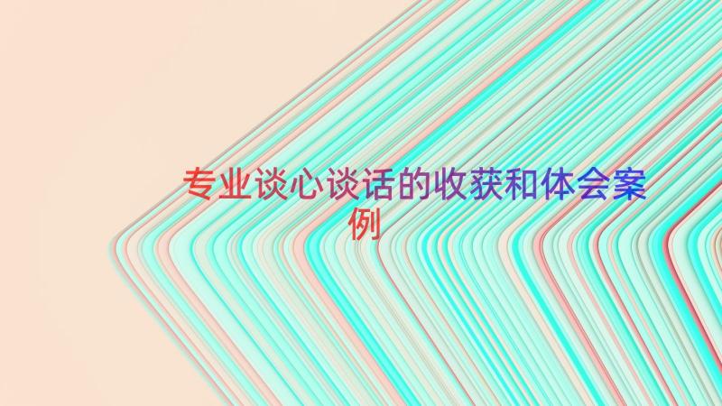 专业谈心谈话的收获和体会（案例16篇）