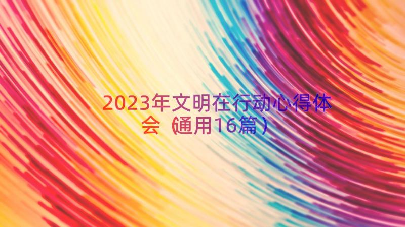 2023年文明在行动心得体会（通用16篇）