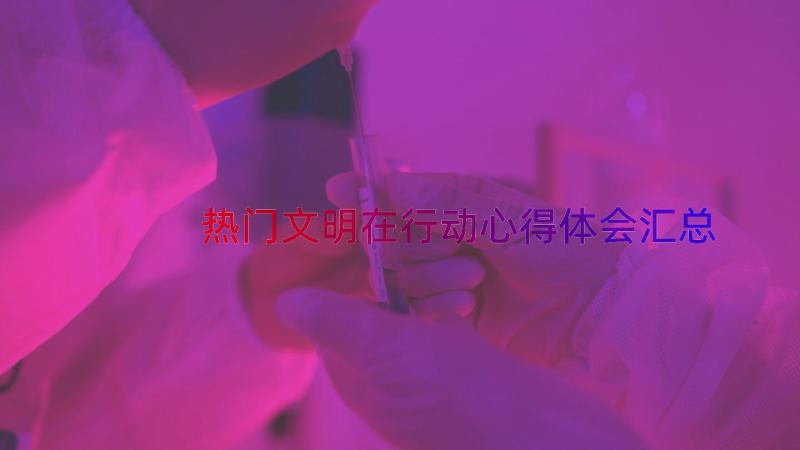 热门文明在行动心得体会（汇总21篇）