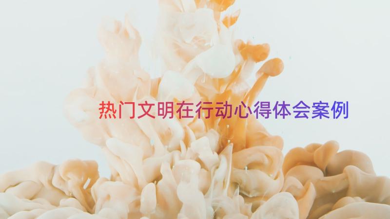 热门文明在行动心得体会（案例13篇）