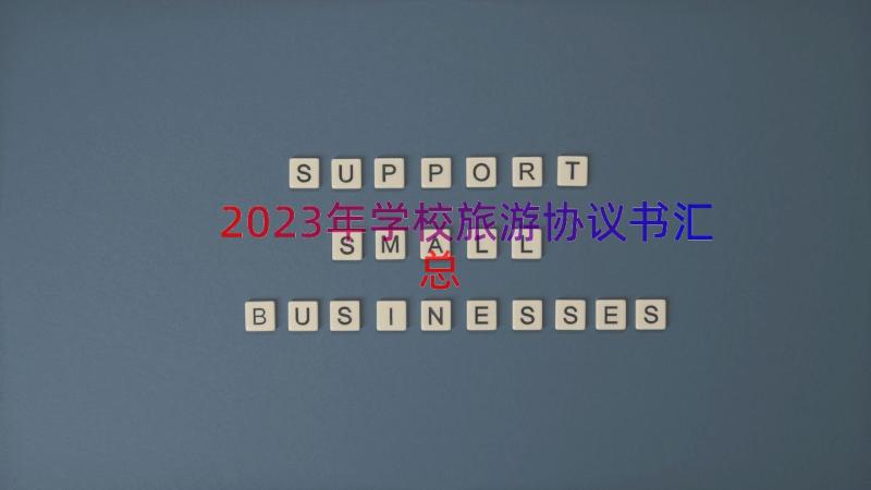 2023年学校旅游协议书（汇总16篇）