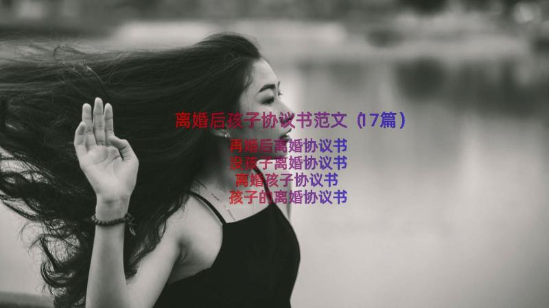 离婚后孩子协议书范文（17篇）