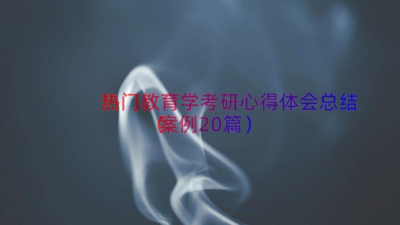 热门教育学考研心得体会总结（案例20篇）