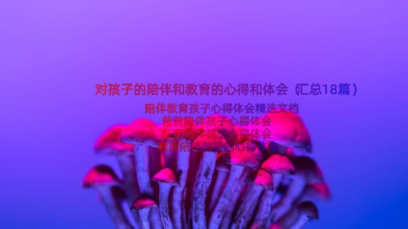 对孩子的陪伴和教育的心得和体会（汇总18篇）