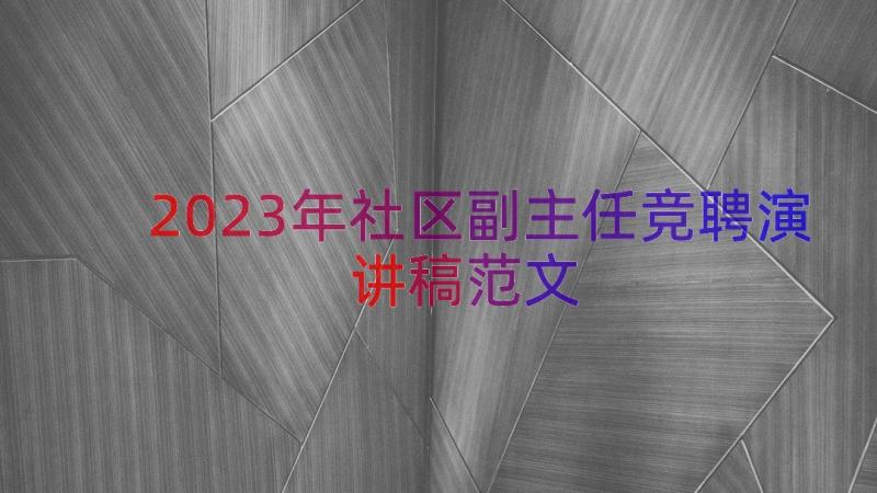 2023年社区副主任竞聘演讲稿范文（13篇）