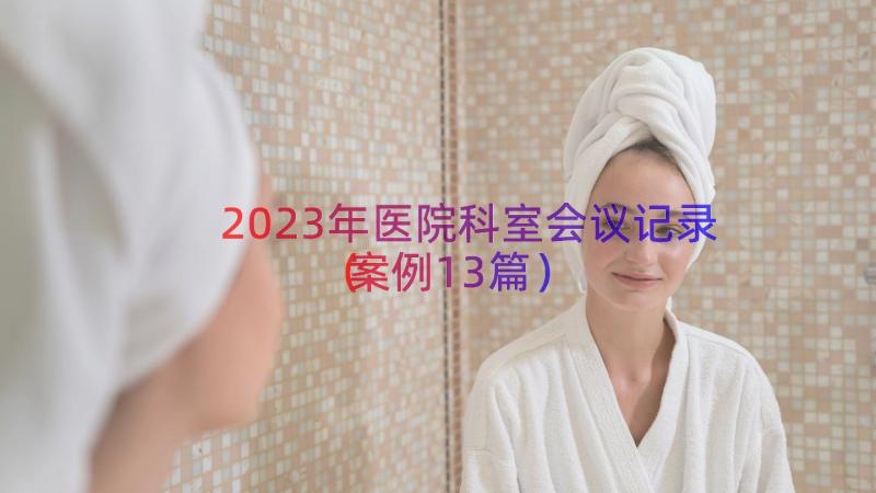 2023年医院科室会议记录（案例13篇）