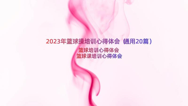 2023年篮球操培训心得体会（通用20篇）