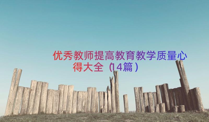 优秀教师提高教育教学质量心得大全（14篇）