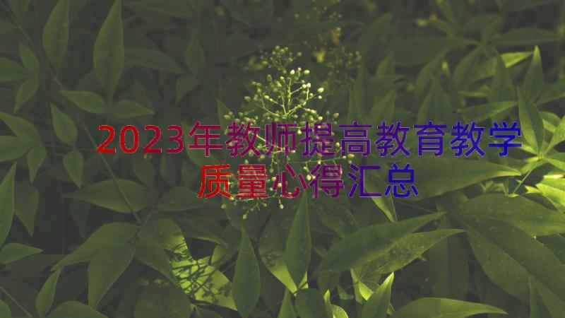 2023年教师提高教育教学质量心得（汇总15篇）