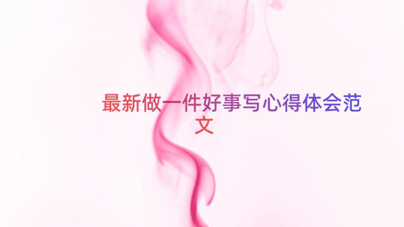 最新做一件好事写心得体会范文（17篇）