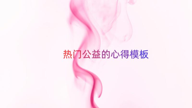 热门公益的心得（模板16篇）