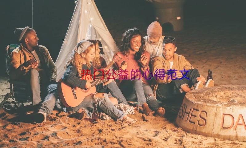 热门公益的心得范文（19篇）