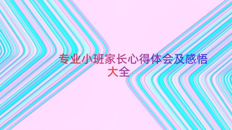 专业小班家长心得体会及感悟大全（20篇）