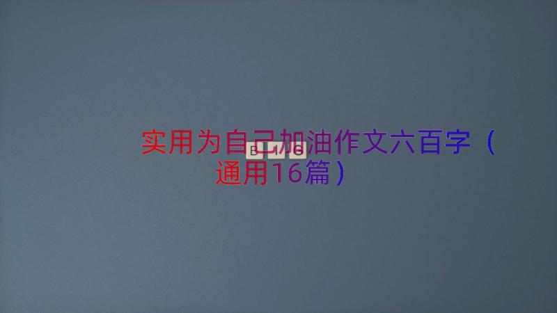 实用为自己加油作文六百字（通用16篇）