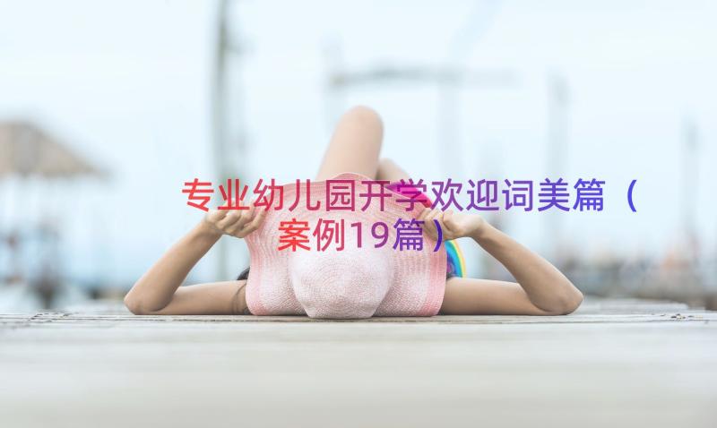 专业幼儿园开学欢迎词美篇（案例19篇）