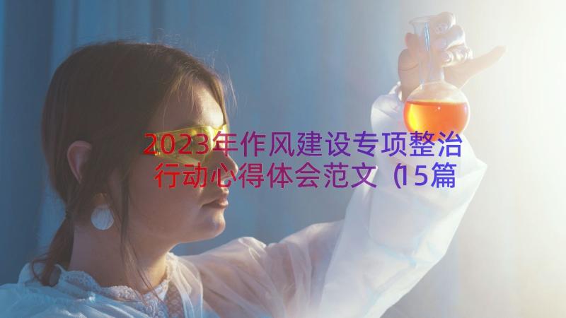 2023年作风建设专项整治行动心得体会范文（15篇）