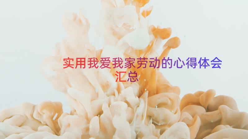 实用我爱我家劳动的心得体会（汇总19篇）