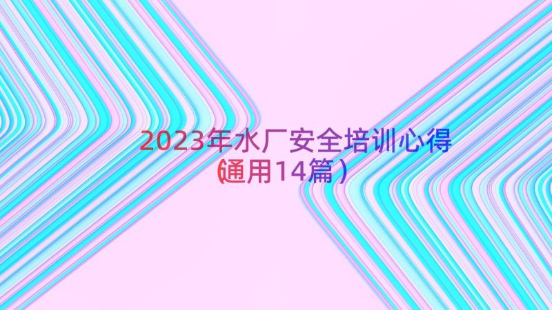 2023年水厂安全培训心得（通用14篇）