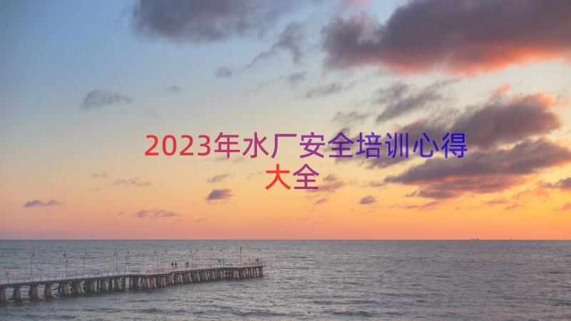 2023年水厂安全培训心得大全（18篇）