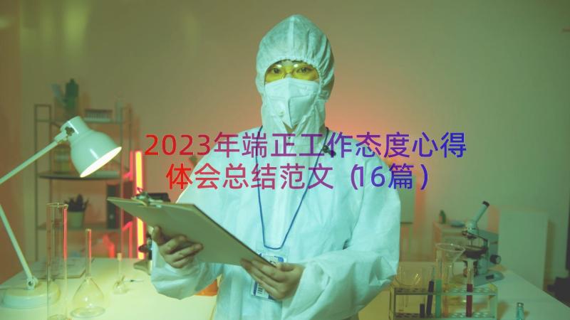 2023年端正工作态度心得体会总结范文（16篇）