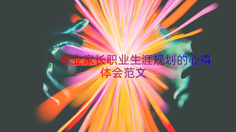 专业家长职业生涯规划的心得体会范文（13篇）