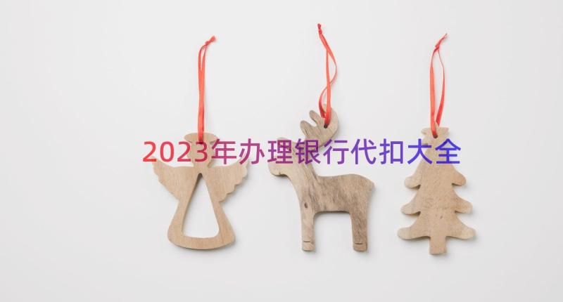 2023年办理银行代扣大全（12篇）